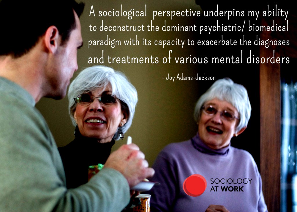 Two older women with short grey hair smile at a younger worker. Text reads: A sociological perspective underpins my ability to deconstruct the dominant psychiatric/ biomedical paradigm with its capacity to exacerbate the diagnoses and treatments of various mental disorders. - Joy Adams-Jackson