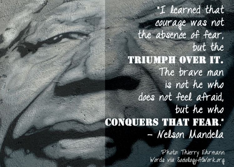 Black and white street of Nelson Mandela's face. Quote reads: “I learned that courage was not the absence of fear, but the triumph over it. The brave man is not he who does not feel afraid, but he who conquers that fear.”