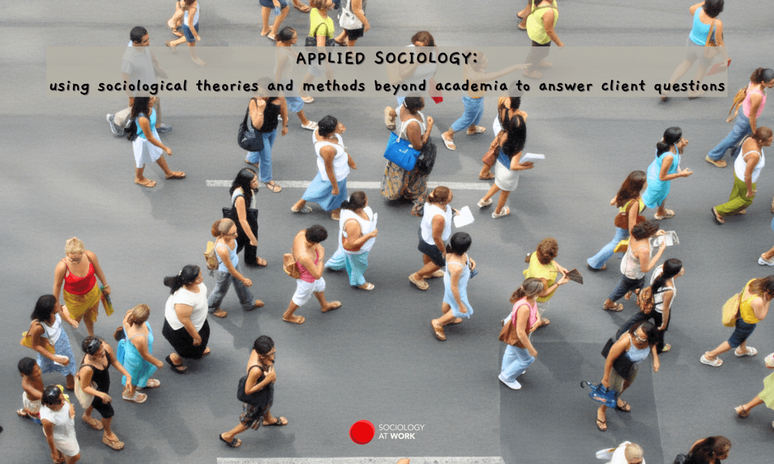 Aerial view of a diverse group of people, mostly women, marching on a road on a summer's day. Text reads: Applied Sociology: using sociological theories & methods beyond academia to answer client questions